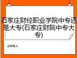 石家庄财经职业学院中专还是大专(石家庄财院中专大专)