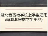 湖北省寄宿学校上学生活用品(湖北寄宿学生用品)