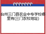 台州三门县农业中专学校哪里有(三门农校地址)