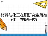 材料与化工在职研究生院校(化工在职研校)