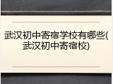 武汉初中寄宿学校有哪些(武汉初中寄宿校)