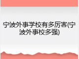 宁波外事学校有多厉害(宁波外事校多强)