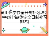 黄山休宁县全日制补习培训中心排名(休宁全日制补习排名)