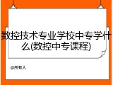 数控技术专业学校中专学什么(数控中专课程)
