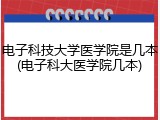 电子科技大学医学院是几本(电子科大医学院几本)