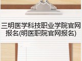 三明医学科技职业学院官网报名(明医职院官网报名)