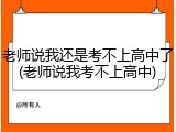 老师说我还是考不上高中了(老师说我考不上高中)