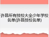 许昌所有技校大全少年学校名单(许昌技校名单)