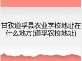 甘孜道孚县农业学校地址在什么地方(道孚农校地址)
