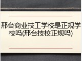 邢台商业技工学校是正规学校吗(邢台技校正规吗)