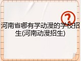 河南省哪有学动漫的学校招生(河南动漫招生)
