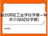 哈尔滨轻工业学校学费一年多少(哈轻校学费)