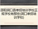 邵阳洞口县单招培训学校正规学校有那些(洞口单招培训学校)
