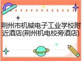 荆州市机械电子工业学校附近酒店(荆州机电校旁酒店)