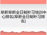 阜新阜新全日制补习培训中心排名(阜新全日制补习排名)