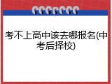 考不上高中该去哪报名(中考后择校)