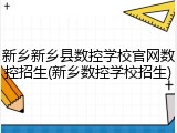 新乡新乡县数控学校官网数控招生(新乡数控学校招生)