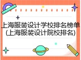 上海服装设计学校排名榜单(上海服装设计院校排名)