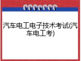 汽车电工电子技术考试(汽车电工考)
