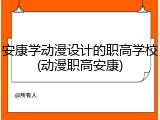 安康学动漫设计的职高学校(动漫职高安康)