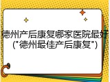 德州产后康复哪家医院最好("德州最佳产后康复")