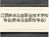 江西新余冶金职业技术学校专业(新余冶金职校专业)