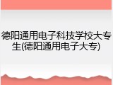德阳通用电子科技学校大专生(德阳通用电子大专)