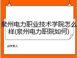 泉州电力职业技术学院怎么样(泉州电力职院如何)