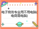 电子商务专业用不用电脑(电商需电脑)