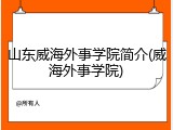 山东威海外事学院简介(威海外事学院)