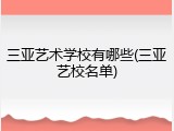 三亚艺术学校有哪些(三亚艺校名单)