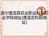 遂宁蓬溪县农业职业科技职业学院地址(蓬溪农科院地址)