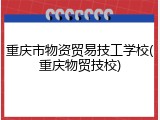 重庆市物资贸易技工学校(重庆物贸技校)