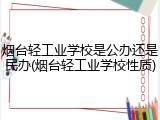 烟台轻工业学校是公办还是民办(烟台轻工业学校性质)