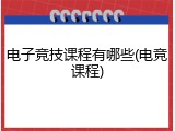 电子竞技课程有哪些(电竞课程)