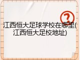 江西恒大足球学校在哪里(江西恒大足校地址)
