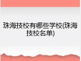 珠海技校有哪些学校(珠海技校名单)