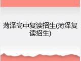 菏泽高中复读招生(菏泽复读招生)