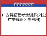 广安舞蹈艺考集训多少钱(广安舞蹈艺考费用)