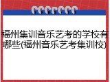 福州集训音乐艺考的学校有哪些(福州音乐艺考集训校)