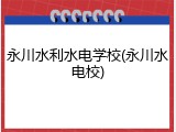 永川水利水电学校(永川水电校)