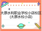 太原水利职业学校小店校区(太原水校小店)