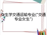 女生学交通运输专业("交通专业女生")