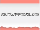 沈阳市艺术学校(沈阳艺校)