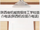 陕西省机械高级技工学校简介电话(陕西机校简介电话)