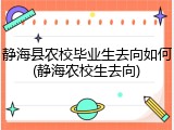 静海县农校毕业生去向如何(静海农校生去向)
