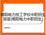 南阳电力技工学校中职招生简章(南阳电力中职招生)