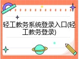 轻工教务系统登录入口(轻工教务登录)