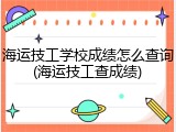 海运技工学校成绩怎么查询(海运技工查成绩)