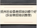 抚州乐安县单招培训哪个好(乐安单招培训推荐)